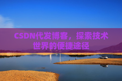 CSDN代发博客，探索技术世界的便捷途径